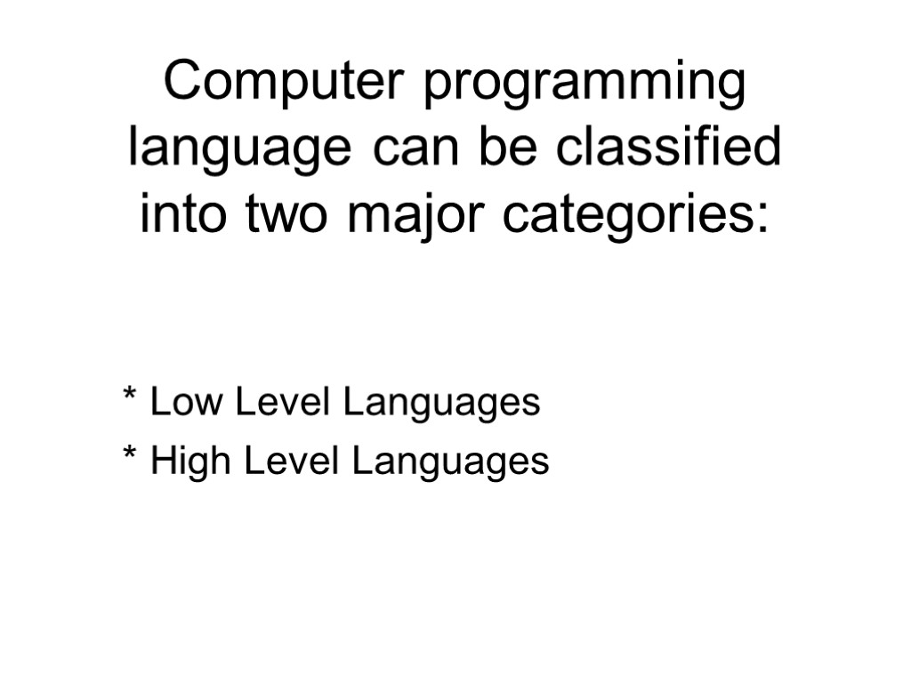 Computer programming language can be classified into two major categories: * Low Level Languages